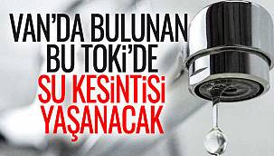 Van'da bulunan bu TOKİ'de su kesintisi yaşanacak