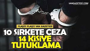 Van haber, Van'da 10 şirkete ceza, 14 kişiye tutuklama