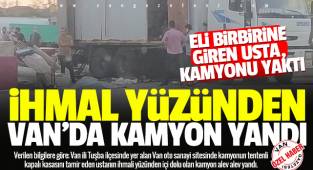 İhmal yüzünden Van'da kamyon kasası küle döndü - Videolu