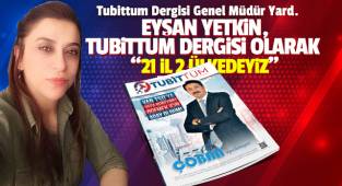 EYŞAN YETKİN, TUBİTTUM DERGİSİ OLARAK 21 İL 2 ÜLKEDEYİZ