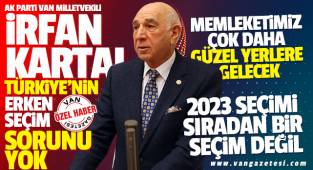VAN MİLLETVEKİLİ KARTAL, TÜRKİYE'NİN ERKEN SEÇİM SORUNU YOK