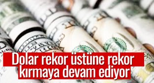Dolar rekor üstüne rekor kırmaya devam ediyor