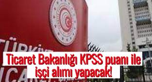 Ticaret Bakanlığı KPSS puanı ile işçi alımı yapacak! 