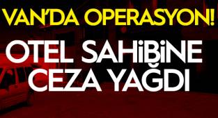 Van'da Operasyon! Otel sahibine ceza yağdı