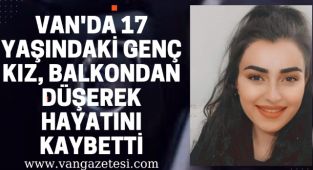 Van'da 17 yaşındaki genç kız balkondan düşerek hayatını kaybetti