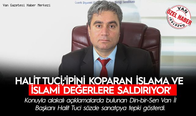 HALİT TUCİ;'İPİNİ KOPARAN İSLAMA VE İSLAMİ DEĞERLERE SALDIRIYOR'