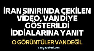 İRAN SINIRINDA ÇEKİLEN VİDEO, VAN DİYE GÖSTERİLDİ O VİDEO İDDİALARINA YANIT