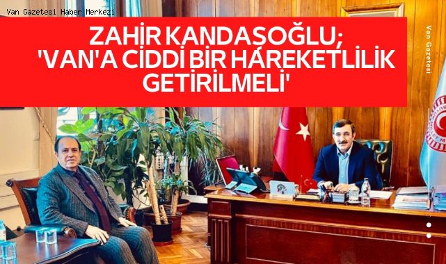ZAHİR KANDAŞOĞLU;'VAN'A CİDDİ BİR HAREKETLİLİK GETİRİLMELİ'