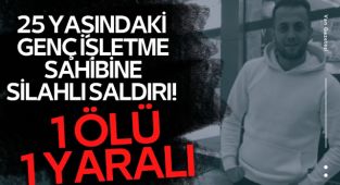 25 yaşındaki genç işletme sahibine silahlı saldırı! 1 ölü, 1 yaralı