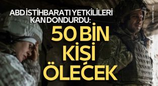 ABD İSTİHBARATI YETKİLİLERİ KAN DONDURDU: 50 BİN KİŞİ ÖLECEK