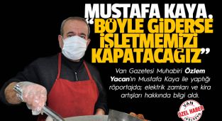 MUSTAFA KAYA, BÖYLE GİDERSE İŞLETMEMİZİ KAPATACAĞIZ