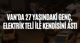VAN'DA 27 YAŞINDAKİ GENÇ, ELEKTRİK TELİ İLE KENDİSİNİ ASTI