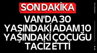 Van'da 30 yaşındaki adam 10 yaşındaki çocuğu taciz etti