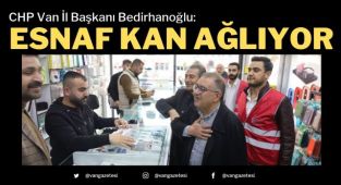 CHP Van İl Başkanı Bedirhanoğlu: Esnaf kan ağlıyor
