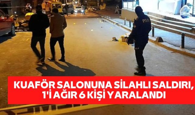 KUAFÖR SALONUNA SİLAHLI SALDIRI, 1'İ AĞIR 6 KİŞİ YARALANDI