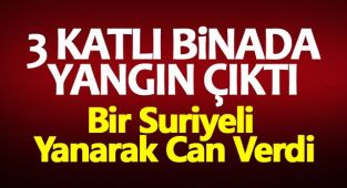 3 Katlı Binada Yangın Çıktı, Bir Suriyeli Yanarak Can Verdi