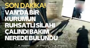 Van'da bir kurumun ruhsatlı silahı çalındı bakım nerede bulundu