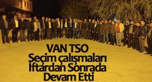 VAN TSO Seçim çalışmaları İftardan Sonrada Devam Etti