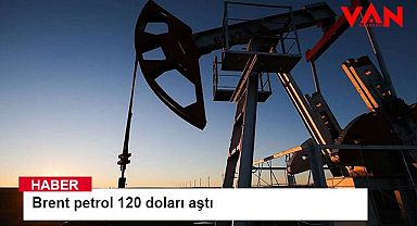 Brent petrol 120 doları aştı