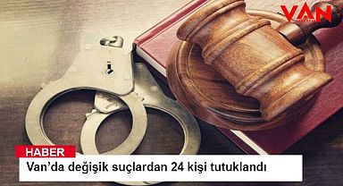 Van’da değişik suçlardan 24 kişi tutuklandı