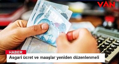 Asgari ücret ve maaşlar yeniden düzenlenmeli