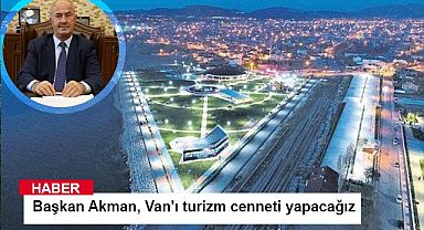 Başkan Akman, Van'ı turizm cenneti yapacağız