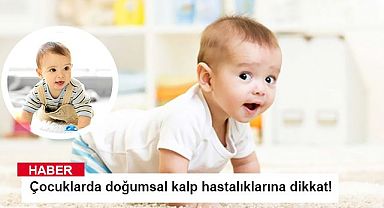 Çocuklarda doğumsal kalp hastalıklarına dikkat!