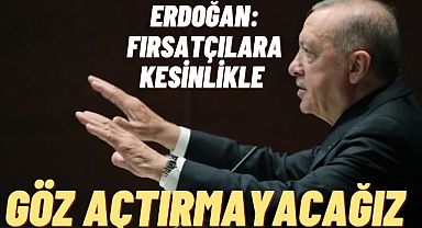 ERDOĞAN: FIRSATÇILARA KESİNLİKLE GÖZ AÇTIRMAYACAĞIZ