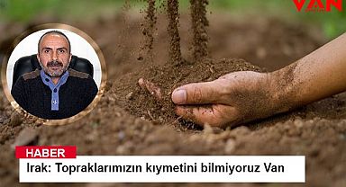 Irak: Topraklarımızın kıymetini bilmiyoruz