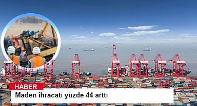 Maden ihracatı yüzde 44 arttı