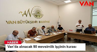 Van’da alınacak 90 mevsimlik işçinin kurası çekildi