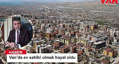 Van’da ev sahibi olmak hayal oldu 
