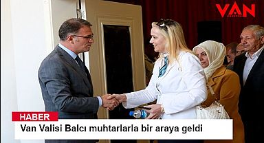 Van Valisi Balcı muhtarlarla bir araya geldi