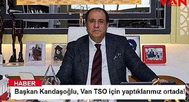 Başkan Kandaşoğlu, Van TSO için yaptıklarımız ortada!