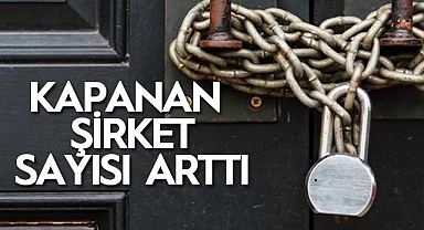 KAPANAN ŞİRKET SAYISI ARTTI