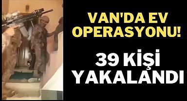 Son dakika Vanhaber! Van'da Ev Operasyonu! 39 kişi yakalandı