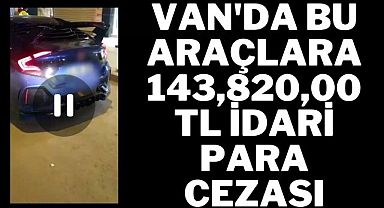 Van'da bu araçlara 143,820,00TL İdari Para Cezası