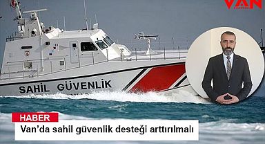 Van’da sahil güvenlik desteği arttırılmalı 
