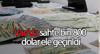 Van'da sahte bin 800 dolar ele geçirildi