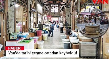 Van’da tarihi çeşme ortadan kayboldu! 