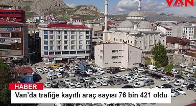 Van’da trafiğe kayıtlı araç sayısı 76 bin 421 oldu