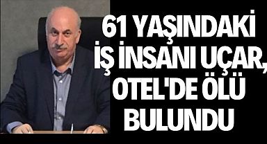 61 yaşındaki İş insanı Uçar, otel'de ölü bulundu