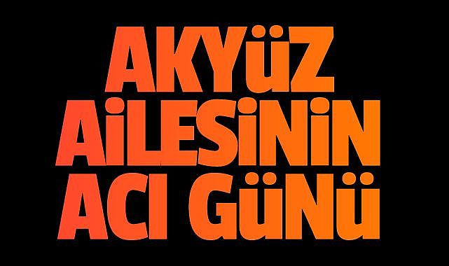 Akyüz Ailesinin Acı Günü