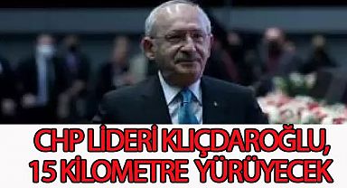  CHP lideri Kılıçdaroğlu,gençlerle beraber 15 kilometre yürüyecek