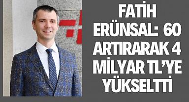 Fatih Erünsal: Yüzde 60 artırarak 4 milyar TL’ye yükseltti