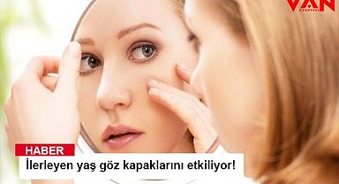 İlerleyen yaş göz kapaklarını etkiliyor!