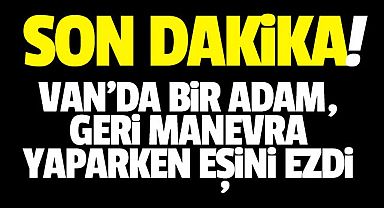 Son dakika VanHaber: Van'da bir adam araçla eşini ezdi
