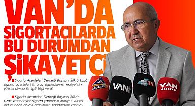 VAN'DA SİGORTACILARDA BU DURUMDAN ŞİKAYETÇİ