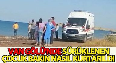  Van Gölü'nde sürüklenen çocuk bakın nasıl kurtarıldı
