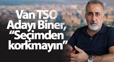 Van TSO Adayı Biner, “Seçimden korkmayın”
